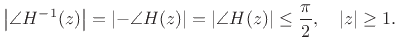 $\displaystyle \left\vert\angle{H^{-1}(z)}\right\vert = \left\vert-\angle{H(z)}\right\vert = \left\vert\angle{H(z)}\right\vert \leq \frac{\pi}{2},\quad \left\vert z\right\vert\geq 1.
$