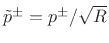 $ \tilde{p}^\pm =
p^\pm/\sqrt{R}$