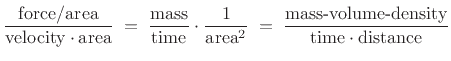 $\displaystyle \frac{\mbox{force/area}}{\mbox{velocity}\cdot\mbox{area}}
\eqsp \frac{\mbox{mass}}{\mbox{time}} \cdot \frac{1}{\mbox{area}^2}
\eqsp \frac{\mbox{mass-volume-density}}{\mbox{time}\cdot\mbox{distance}}
$