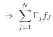 $\displaystyle \,\,\Rightarrow\,\,
\sum_{j=1}^N \Gamma _j f_J$