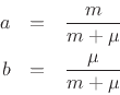 \begin{eqnarray*}
a &=& \frac{m}{m+\mu}\\
b &=& \frac{\mu}{m+\mu}
\end{eqnarray*}