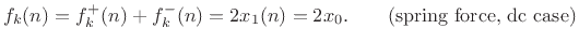 $\displaystyle f_k(n) = f^{{+}}_k(n) + f^{{-}}_k(n) = 2x_1(n) = 2 x_0. \qquad\hbox{(spring force, dc case)} \protect$