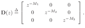 $\displaystyle \mathbf{D}(z) \isdef \left[\begin{array}{ccc} z^{-M_1} & 0 & 0\\ [2pt] 0 & z^{-M_2} & 0\\ [2pt] 0 & 0 & z^{-M_3} \end{array} \right]. \protect$