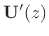 $ \mathbf{U}^\prime(z)$