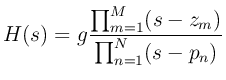 $\displaystyle H(s) = g\frac{\prod_{m=1}^M (s-z_m)}{\prod_{n=1}^N (s-p_n)}$