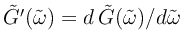 $ \tilde{G}'({\tilde{\omega}})=d\,\tilde{G}({\tilde{\omega}})/d{\tilde{\omega}}$