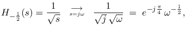 $\displaystyle H_{-\frac{1}{2}}(s) = \frac{1}{\sqrt{s}} \;\;\stackrel{\longrightarrow}{{\scriptscriptstyle s=j\omega}}\;\; \frac{1}{\sqrt{j}\,\sqrt{\omega}} \eqsp e^{-j\frac{\pi}{4}}\, \omega^{-\frac{1}{2}},
$