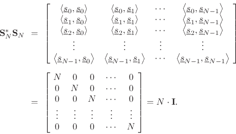 \begin{eqnarray*}
\mathbf{S}^\ast_N \mathbf{S}_N
&\!\!=\!\!&
\left[\!\begin{array}{ccccc}
\left<\underline{s}_0,\underline{s}_0\right> & \left<\underline{s}_0,\underline{s}_1\right> & \cdots & \left<\underline{s}_0,\underline{s}_{N-1}\right> \\
\left<\underline{s}_1,\underline{s}_0\right> & \left<\underline{s}_1,\underline{s}_1\right> & \cdots & \left<\underline{s}_1,\underline{s}_{N-1}\right> \\
\left<\underline{s}_2,\underline{s}_0\right> & \left<\underline{s}_2,\underline{s}_1\right> & \cdots & \left<\underline{s}_2,\underline{s}_{N-1}\right> \\
\vdots & \vdots & \vdots & \vdots \\
\left<\underline{s}_{N-1},\underline{s}_0\right> & \left<\underline{s}_{N-1},\underline{s}_1\right> & \cdots & \left<\underline{s}_{N-1},\underline{s}_{N-1}\right>
\end{array}\!\right] \\ [5pt]
&\!\!=\!\!&
\left[\!\begin{array}{cccccc}
N & 0 & 0 & \cdots & 0 \\
0 & N & 0 & \cdots & 0 \\
0 & 0 & N & \cdots & 0 \\
\vdots & \vdots & \vdots & \vdots & \vdots \\
0 & 0 & 0 & \cdots & N
\end{array}\!\right]
= N\cdot \mathbf{I}.
\end{eqnarray*}