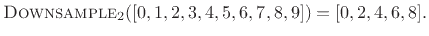 $\displaystyle \hbox{\sc Downsample}_2([0,1,2,3,4,5,6,7,8,9]) = [0,2,4,6,8].
$