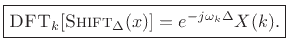 $\displaystyle \zbox {\hbox{\sc DFT}_k[\hbox{\sc Shift}_\Delta(x)] = e^{-j\omega_k\Delta} X(k).}
$