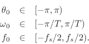 \begin{eqnarray*}
\theta_0 &\in& [-\pi,\pi) \\
\omega_0 &\in& [-\pi/T,\pi/T) \\
f_0&\in& [-f_s/2,f_s/2).
\end{eqnarray*}