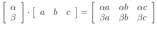 $\displaystyle \left[\begin{array}{c} \alpha \\ \beta \end{array}\right]
\cdot
\left[\begin{array}{ccc} a & b & c \end{array}\right]
=
\left[\begin{array}{ccc}
\alpha a & \alpha b & \alpha c \\
\beta a & \beta b & \beta c
\end{array}\right]
$