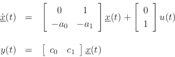 \begin{eqnarray*}
\underline{\dot{x}}(t) &=& \left[\begin{array}{cc} 0 & 1 \\ [2pt] -a_0 & -a_1 \end{array}\right]\underline{x}(t) + \left[\begin{array}{c} 0 \\ [2pt] 1 \end{array}\right] u(t)\\ [10pt]
y(t) &=& \left[\begin{array}{cc} c_0 & c_1 \end{array}\right]\underline{x}(t)
\end{eqnarray*}
