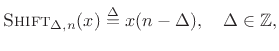 $\displaystyle \hbox{\sc Shift}_{\Delta,n}(x) \isdef x(n-\Delta), \quad \Delta\in\mathbb{Z},
$