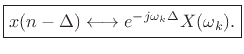 $\displaystyle \zbox {\hbox{\sc DFT}_k[\hbox{\sc Shift}_\Delta(x)] = e^{-j\omega_k\Delta} X(k).}
$