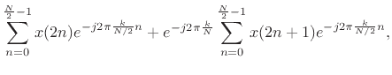 $\displaystyle \sum_{n=0}^{\frac{N}{2}-1} x(2n) e^{-j2\pi \frac{k}{N/2} n}
+ e^{-j2\pi\frac{k}{N}}\sum_{n=0}^{\frac{N}{2}-1} x(2n+1) e^{-j2\pi \frac{k}{N/2} n},$