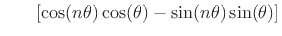 $\displaystyle \qquad\!
\left[\cos(n\theta)\cos(\theta) -\sin(n\theta)\sin(\theta)\right]$