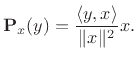 $\displaystyle {\bf P}_{x}(y) = \frac{\left<y,x\right>}{\Vert x\Vert^2} x.
$