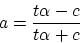 \begin{displaymath}
a = \frac{t \alpha - c}{t \alpha + c}
\end{displaymath}