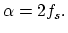 $\alpha = 2 f_{s}.$