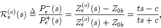 \begin{displaymath}
\mathcal{R}_{e}^{(o)}(s) \mathrel{\stackrel{\mathrm{\Delta}}...
...- Z_{0b}}{Z_{e}^{(o)}(s) + Z_{0b}} = \frac{t s - c}{t s + c },
\end{displaymath}