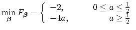 $\displaystyle \min_{\mbox{{\scriptsize\boldmath$\beta$}}}F_{\mbox{{\scriptsize\...
... a\leq\frac{1}{2}\\ -4a, & \hspace{0.3in}a\geq \frac{1}{2}\\ \end{array}\right.$
