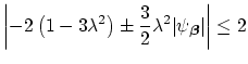 $\displaystyle \left\vert-2\left(1-3\lambda^{2}\right)\pm\frac{3}{2}\lambda^{2}\vert\psi_{\mbox{{\scriptsize\boldmath$\beta$}}}\vert\right\vert\leq 2$