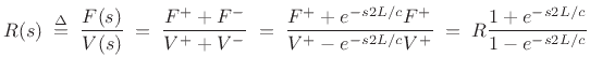 $\displaystyle R(s) \isdefs \frac{F(s)}{V(s)}
\eqsp \frac{F^{+}+F^{-}}{V^{+}+V^{-}}
\eqsp \frac{F^{+}+e^{-s2L/c}F^{+}}{V^{+}-e^{-s2L/c}V^{+}}
\eqsp R\frac{1+e^{-s2L/c}}{1-e^{-s2L/c}}
$