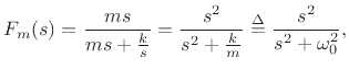 $\displaystyle F_m(s) = \frac{ms}{ms+\frac{k}{s}}
= \frac{s^2}{s^2+\frac{k}{m}}
\isdef \frac{s^2}{s^2+\omega_0^2},
$