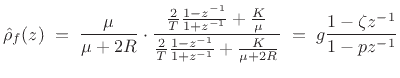 $\displaystyle \hat{\rho}_f(z) \;=\; \frac{\mu}{\mu+2R}
\cdot
\frac{
\frac{2}{T}\frac{1 - z^{-1}}{1 + z^{-1}}
+
\frac{K}{\mu}}{
\frac{2}{T}\frac{1 - z^{-1}}{1 + z^{-1}}
+\frac{K}{\mu+2R}}
\;=\; g\frac{1-\zeta z^{-1}}{1-pz^{-1}}
$
