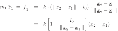 \begin{eqnarray*}
m_1\, \underline{{\ddot x}}_1 \eqsp \underline{f}_1
&=& k\cdot\left(\left\Vert\,\underline{x}_2-\underline{x}_1\,\right\Vert-l_0\right)\cdot\frac{\underline{x}_2-\underline{x}_1}{\left\Vert\,\underline{x}_2-\underline{x}_1\,\right\Vert}\\ [5pt]
&=& k\left[1-\frac{l_0}{\left\Vert\,\underline{x}_2-\underline{x}_1\,\right\Vert}\right]\left(\underline{x}_2-\underline{x}_1\right)
\end{eqnarray*}