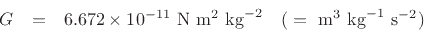 \begin{eqnarray*}
G &=& 6.672 \times 10^{-11}\mbox{ N}\mbox{ m}^2 \mbox{ kg}^{-2}
\quad (\;=\mbox{ m}^3\mbox{ kg}^{-1}\mbox{ s}^{-2}) % \quad\mbox{(MKS)}
\end{eqnarray*}