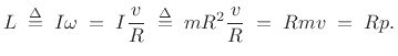 $\displaystyle L \isdefs I\omega \eqsp I\frac{v}{R} \isdefs mR^2\frac{v}{R} \eqsp Rmv \eqsp Rp. \protect$