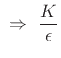 $\displaystyle \,\,\Rightarrow\,\,\frac{K}{\epsilon }$