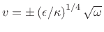 $ v=\pm\left(
\epsilon /\kappa\right)^{1/4}\sqrt{\omega}$