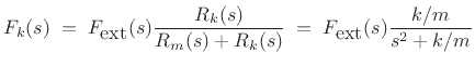 $\displaystyle F_k(s) \eqsp F_{\mbox{ext}}(s) \frac{R_k(s)}{R_m(s)+R_k(s)} \eqsp F_{\mbox{ext}}(s)\frac{k/m}{s^2+k/m}
$