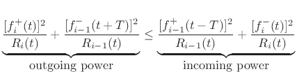 $\displaystyle \underbrace{\frac{[f^{{+}}_i(t)]^2}{R_i(t)}
+ \frac{[f^{{-}}_{i-1}(t+T)]^2}{R_{i-1}(t)}}_{\mbox{outgoing power}}
\leq
\underbrace{\frac{[f^{{+}}_{i-1}(t-T)]^2}{R_{i-1}(t)}
+ \frac{[f^{{-}}_i(t)]^2}{R_i(t)}}_{\mbox{incoming power}}$