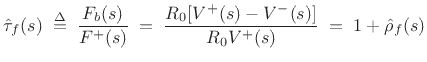 $\displaystyle \hat{\tau}_f(s) \isdefs \frac{F_b(s)}{F^{+}(s)}
\eqsp \frac{R_0[V^{+}(s)-V^{-}(s)]}{R_0V^{+}(s)}
\eqsp 1+\hat{\rho}_f(s)
$
