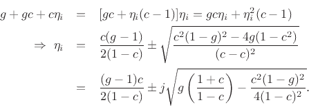 \begin{eqnarray*}
g+gc+c\eta_i &=& [gc+\eta_i(c-1)]\eta_i = gc\eta_i + \eta_i^2 (c-1)\\
\,\,\Rightarrow\,\,\eta_i &=& \frac{c(g-1)}{2(1-c)}
\pm \sqrt{\frac{c^2(1-g)^2 - 4g(1-c^2)}{(c-c)^2}}\\
&=& \frac{(g-1)c}{2(1-c)} \pm
j\sqrt{g\left(\frac{1+c}{1-c}\right)
- \frac{c^2(1-g)^2}{4(1-c)^2}}.
\end{eqnarray*}