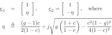 \begin{eqnarray*}
\underline{e}_1&=&\left[\begin{array}{c} 1 \\ [2pt] \eta \end{array}\right],\qquad
\underline{e}_2=\left[\begin{array}{c} 1 \\ [2pt] -\eta \end{array}\right], \quad \hbox{where}\\
\eta&\isdef & \frac{(g-1)c}{2(1-c)}
+ j\sqrt{g\left(\frac{1+c}{1-c}\right)
- \frac{c^2(1-g)^2}{4(1-c)^2}}
\end{eqnarray*}
