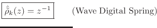 $\displaystyle \fbox{$\displaystyle \hat{\tilde{\rho}}_k(z) = z^{-1}$} \qquad\makebox[0pt][l]{(Wave Digital Spring)}
$