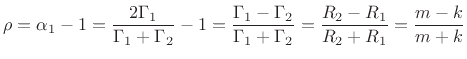 $\displaystyle \rho = \alpha_1 - 1 = \frac{2\Gamma _1}{\Gamma _1+\Gamma _2} - 1
= \frac{\Gamma _1-\Gamma _2}{\Gamma _1+\Gamma _2}
= \frac{R_2-R_1}{R_2+R_1}
= \frac{m-k}{m+k}
$