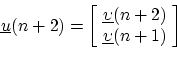 \begin{displaymath}
\underline{u}(n+2) =
\left[\!
\begin{array}{c}
\underline{\upsilon}(n+2)\\
\underline{\upsilon}(n+1)
\end{array}\!\right]
\end{displaymath}