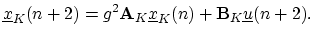 $\displaystyle \underline{x}_K(n+2) = g^2\mathbf{A}_K\underline{x}_K(n) + \mathbf{B}_K\underline{u}(n+2).
$