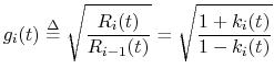 $\displaystyle g_i(t) \isdef \sqrt{\frac{R_i(t)}{R_{i-1}(t)}} = \sqrt{\frac{1+k_i(t)}{1-k_i(t)}}$