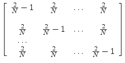 $\displaystyle \left[
\begin{array}{cccc}
\frac{2}{N} - 1 & \frac{2}{N} & \dots ...
...s \\
\frac{2}{N} & \frac{2}{N} & \dots & \frac{2}{N} -1\\
\end{array} \right]$