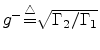 $g^-{\tiny\stackrel{\triangle}{=}}\sqrt{\Gamma_2/\Gamma_1}$