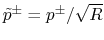 ${\tilde p}^\pm =
p^\pm/\sqrt{R}$